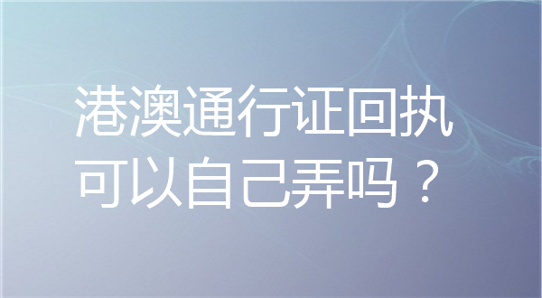 港澳通行证回执可以自己弄吗？