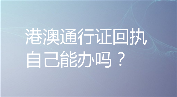 港澳通行证回执自己能办吗？