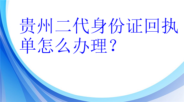 贵州二代身份证回执单怎么办理