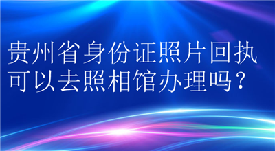 贵州身份证照片回执可以去照相馆办理吗