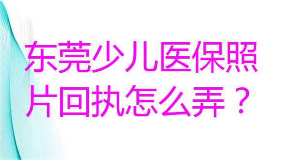 东莞少儿医保照片回执怎么弄？