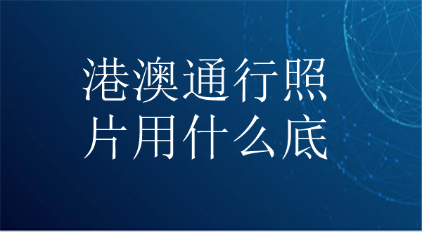 港澳通行证照片用什么底色？