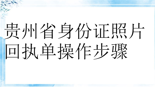 贵州身份证照片回执单操作步骤