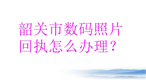 韶关市数码照片回执怎么弄