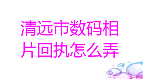 清远市数码相片回执怎么弄？