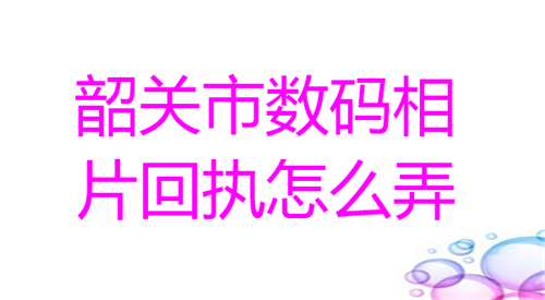 韶关市数码相片回执怎么弄？