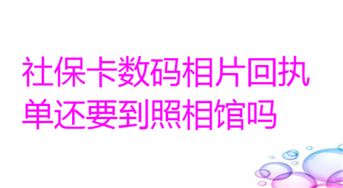 社保卡数码相片回执单还要到照相馆吗？