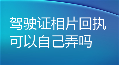 驾驶证相片回执可以自己弄吗？