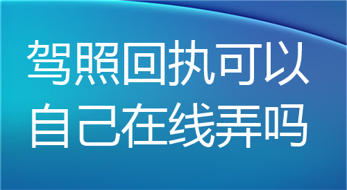 驾照回执可以直接在线弄吗？