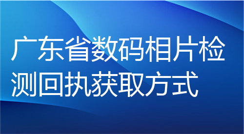 广东省数码相片检测回执获取方法