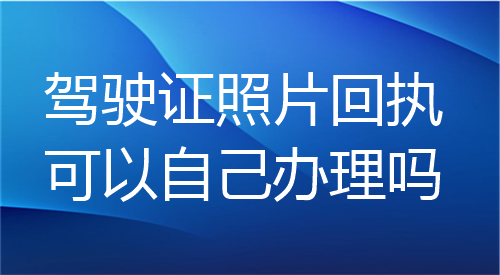 驾驶证照片回执可以自己办理吗？