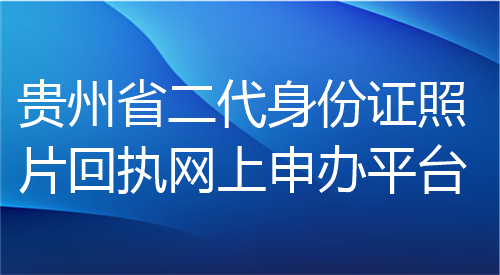 贵州省二代身份证照片回执网上申办平台