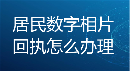 居民数字相片回执怎么办理