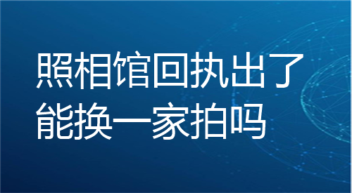 照相馆回执出了能换一家拍吗