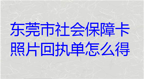 东莞市社会保障卡照片回执单怎么得？