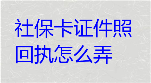 社保卡证件照回执怎么弄？