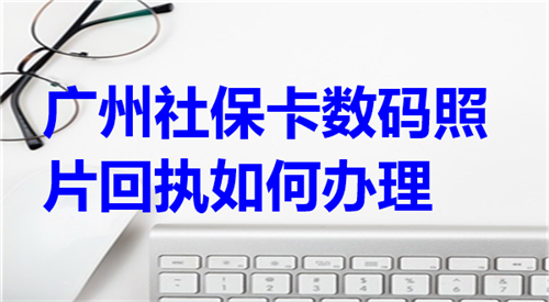 广州社保卡数码照片回执如何办理？