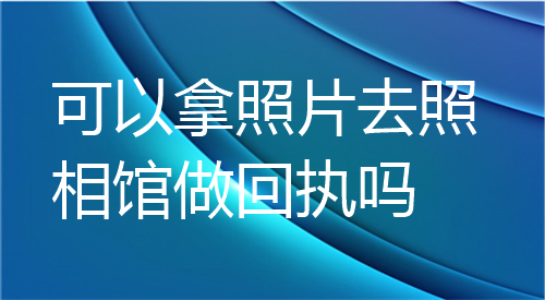 可以拿照片去照相馆做回执吗