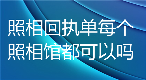 照相回执单每个照相馆都可以吗