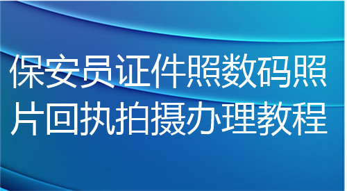 保安员证件照数码照片回执拍摄办理教程