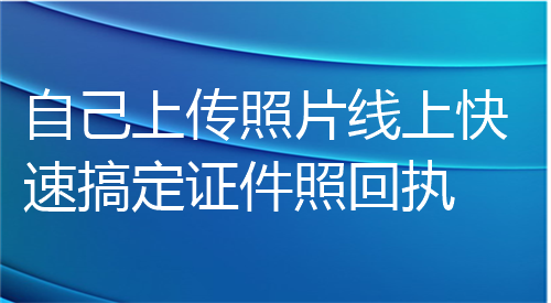 自己上次照片线上快速搞定证件照回执