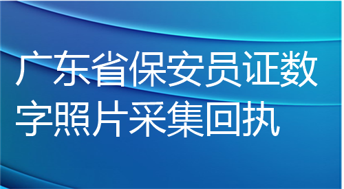 广东省保安员证数字照片采集回执