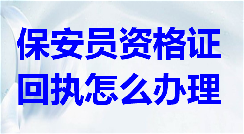 保安员资格证回执怎么办理