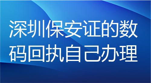 深圳保安证的数码回执自己办理