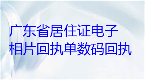 广东省居住证电子相片回执单数码回执