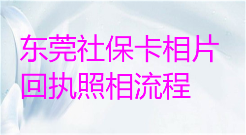 东莞社保卡相片回执照相流程