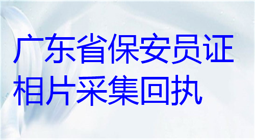 广东省保安员证相片采集回执