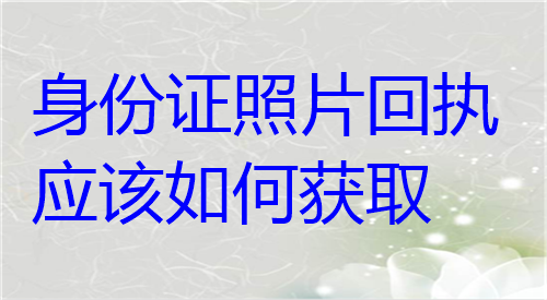 身份证照片回执应该如何获取