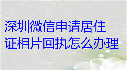 深圳微信申请居住证相片回执怎么办理