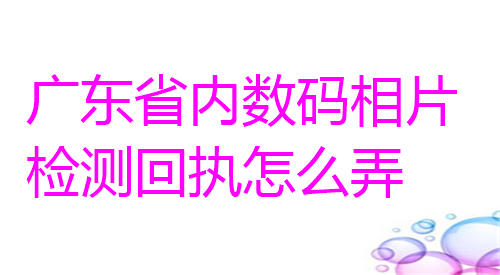 广东省内数码相片检测回执怎么弄