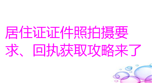 居住证证件照拍摄要求、回执获取攻略来了