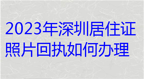 2024年深圳居住证照片回执如何办理