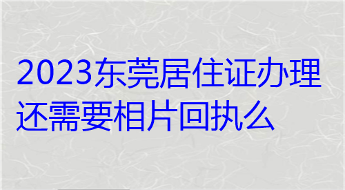 2024东莞居住证办理需要相片回执么