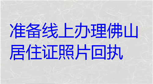 准备线上办理佛山居住证照片回执