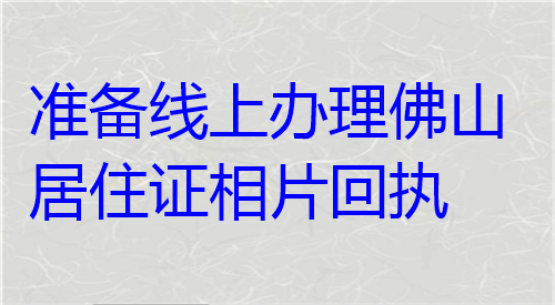 准备线上办理佛山居住证相片回执