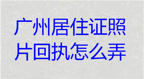 广州居住证照片回执怎么弄