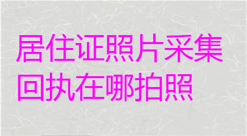 居住证照片采集回执在哪拍照