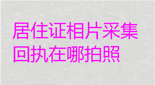 居住证相片采集回执在哪拍照