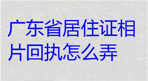 广东省居住证相片回执怎么弄