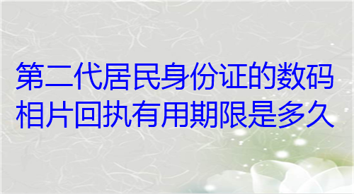 第二代居民身份证的数码相片回执有用期限是多久