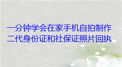 一分钟学会在家手机自拍制作二代身份证和社保证照片回执