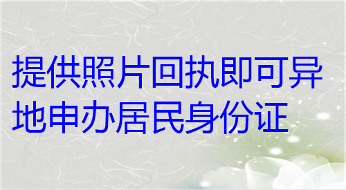 提供照片回执即可异地申办居民身份证