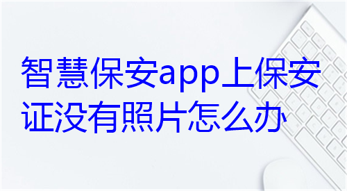 智慧保安APP上保安证没有照片怎么办