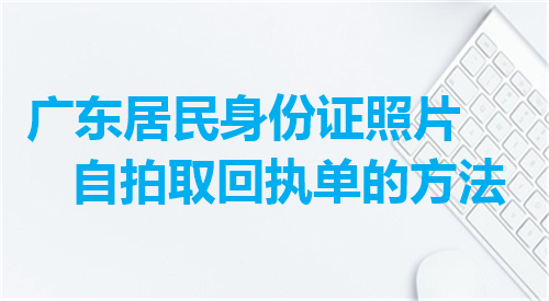 广东居民身份证照片自拍取回执单的方法