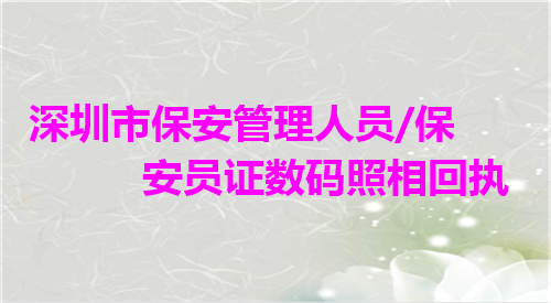 深圳市保安管理人员/保安员证数码照相回执