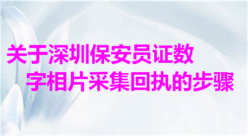 关于深圳保安员证数字相片采集回执的步骤